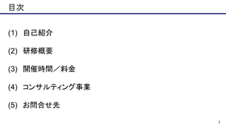 1
(1) 自己紹介
(2) 研修概要
(3) 開催時間／料金
(4) コンサルティング事業
(5) お問合せ先
目次
 