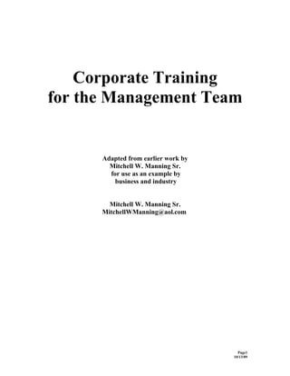 Corporate Training
for the Management Team


      Adapted from earlier work by
        Mitchell W. Manning Sr.
        for use as an example by
          business and industry


        Mitchell W. Manning Sr.
      MitchellWManning@aol.com




                                       Page1
                                     10/13/09
 
