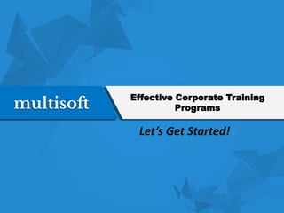 Effective Corporate Training
Programs
Let’s Get Started!
 