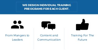 WE DESIGN INDIVIDUAL TRAINING
PREOGRAMS FOR EACH CLIENT.
From Mangers to
Leaders
Training For The
Future
Content and
Communication
 