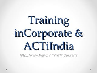 Training
inCorporate &
  ACTiIndia
 http://www.trginc.in/html/index.html
 
