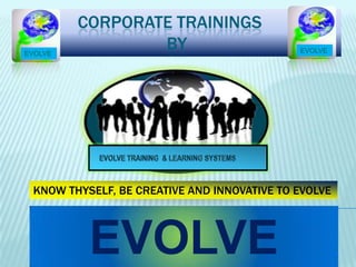 CORPORATE TRAININGS
BY
EVOLVE
KNOW THYSELF, BE CREATIVE AND INNOVATIVE TO EVOLVE
EVOLVE EVOLVE
 