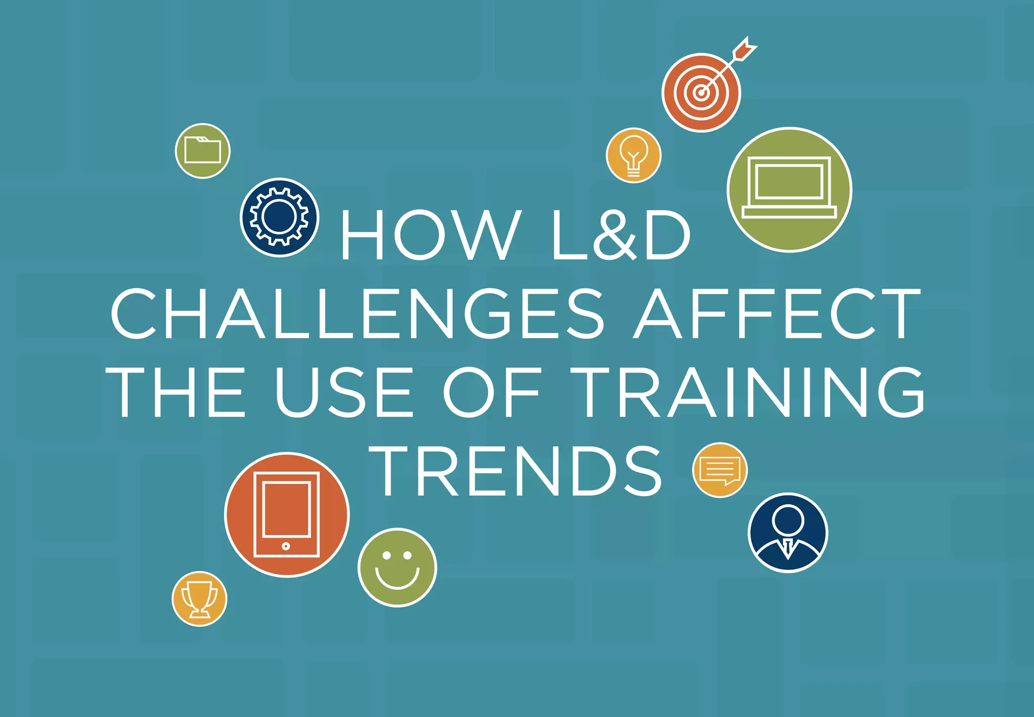 HOW L&D
CHALLENGES AFFECT
THE USE OF TRAINING
TRENDS
 