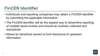 10
FinCEN Identifier
 Individuals and reporting companies may obtain a FinCEN identifier
by submitting the applicable inf...