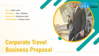 Corporate Travel
Business Proposal
Client – (Client_name)
Submitted By – (User _Assigned)
Delivered On – (Submission_date)
Project Proposal – (Proposal_name)
 