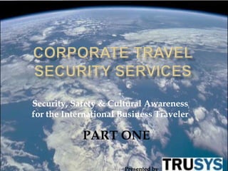 Security, Safety & Cultural Awareness
for the International Business Traveler

            PART ONE

                       Presented by
 