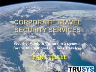 Security, Safety & Cultural Awareness
for the International Business Traveler

           PART THREE

                       Presented by
 