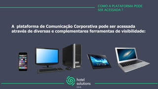 COMO A PLATAFORMA PODE
SER ACESSADA ?
A plataforma de Comunicação Corporativa pode ser acessada
através de diversas e complementares ferramentas de visibilidade:
 