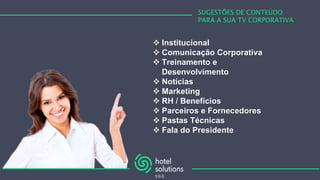 SUGESTÕES DE CONTEÚDO
PARA A SUA TV CORPORATIVA
 Institucional
 Comunicação Corporativa
 Treinamento e
Desenvolvimento
 Notícias
 Marketing
 RH / Benefícios
 Parceiros e Fornecedores
 Pastas Técnicas
 Fala do Presidente
 