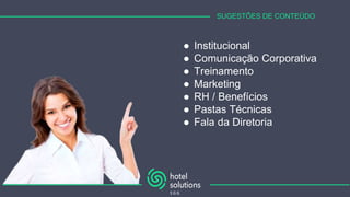 SUGESTÕES DE CONTEÚDO
● Institucional
● Comunicação Corporativa
● Treinamento
● Marketing
● RH / Benefícios
● Pastas Técnicas
● Fala da Diretoria
 
