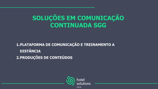 SOLUÇÕES EM COMUNICAÇÃO
CONTINUADA SGG
1.PLATAFORMA DE COMUNICAÇÃO E TREINAMENTO A
DISTÂNCIA
2.PRODUÇÕES DE CONTEÚDOS
 