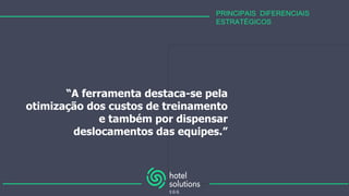 PRINCIPAIS DIFERENCIAIS
ESTRATÉGICOS
“A ferramenta destaca-se pela
otimização dos custos de treinamento
e também por dispensar
deslocamentos das equipes.”
 