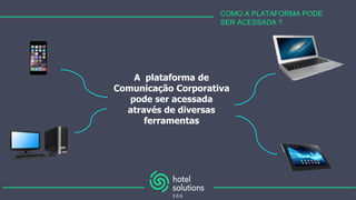 COMO A PLATAFORMA PODE
SER ACESSADA ?
A plataforma de
Comunicação Corporativa
pode ser acessada
através de diversas
ferramentas
 