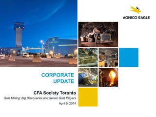 CFA Society Toronto
Gold Mining: Big Discoveries and Senior Gold Players
April 9, 2014
CORPORATE
UPDATE
 