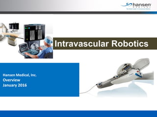 Hansen Medical, Inc.
Overview
January 2016
Intravascular Robotics
 