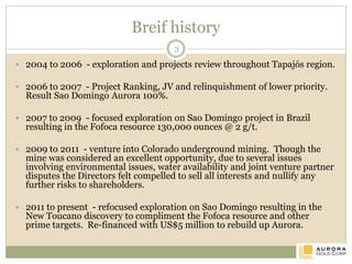 Brazil – project Location map
 Brazil, Para State
 Tapajós River Basin, a
tributary of the Amazon
 240 km from Itaituba, the
regional centre
 110 km from Novo Progresso
city
 70 km from BR163 federal
highway
 Trans Garimpeiros improved
unsealed road
3
 
