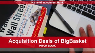 PITCH BOOK
Acquisition Deals of BigBasket
Name of Investment Bank
 