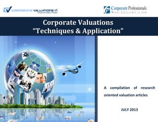 A compilation of research
oriented valuation articles
JULY 2013
Corporate Valuations
“Techniques & Application”
 
