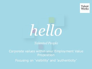 hello
Talented People
Corporate values within your Employment Value
Proposition
Focusing on ‘visibility’ and ‘authenticity’
 
