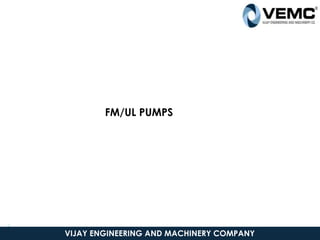 3
2 VIJAY ENGINEERING AND MACHINERY COMPANY
FM/UL PUMPS
 