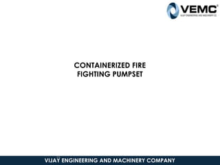 VIJAY ENGINEERING AND MACHINERY COMPANY
CONTAINERIZED FIRE
FIGHTING PUMPSET
39
 