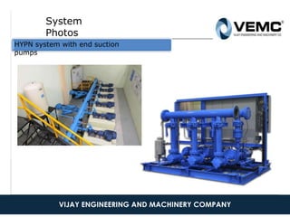 System
Photos
HYPN system with end suction
pumps
9-Sep-1609 Septe 4
This is a proprietary document of Kirloskar Brothers
Limited
5
VIJAY ENGINEERING AND MACHINERY COMPANY
 