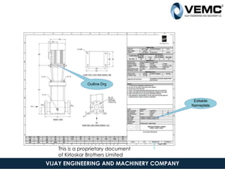 Outline Drg
Editable
Nameplate
18
9-Sep-16
This is a proprietary document
of Kirloskar Brothers Limited
5
5
VIJAY ENGINEERING AND MACHINERY COMPANY
 