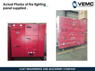 Actual Photos of fire fighting
panel supplied .
VIJAY ENGINEERING AND MACHINERY COMPANY
 