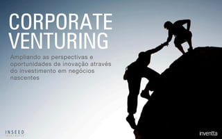CORPORATE
VENTURINGAmpliando as perspectivas e
oportunidades de inovação através
do investimento em negócios
nascentes
 