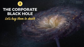 THE CORPORATE
BLACK HOLE
2
Let’s hug them to death
 