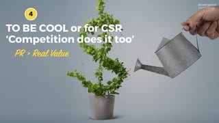 TO BE COOL or for CSR
‘Competition does it too’
4
PR > Real Value
 