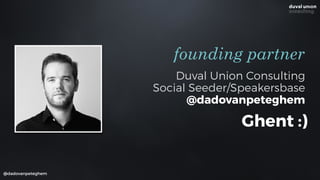 Duval Union Consulting
Social Seeder/Speakersbase
@dadovanpeteghem
founding partner
@dadovanpeteghem
Ghent :)
 