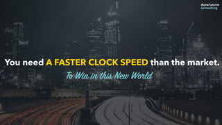You need A FASTER CLOCK SPEED than the market.
To Win in this New World
 