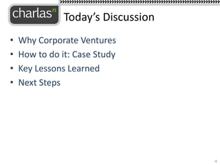 • Why Corporate Ventures
• How to do it: Case Study
• Key Lessons Learned
• Next Steps
4
Today’s Discussion
 