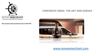 www.moveemerchant.com
Best corporate video production house in Delhi NCR
CORPORATE VIDEO- THE ART AND SCIENCE
 