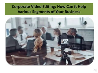Corporate Video Editing: How Can it Help
Various Segments of Your Business
 
