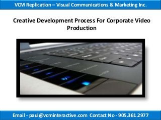 VCM Replication – Visual Communications & Marketing Inc.

Creative Development Process For Corporate Video
                  Production




Email - paul@vcminteractive.com Contact No - 905.361.2977
 