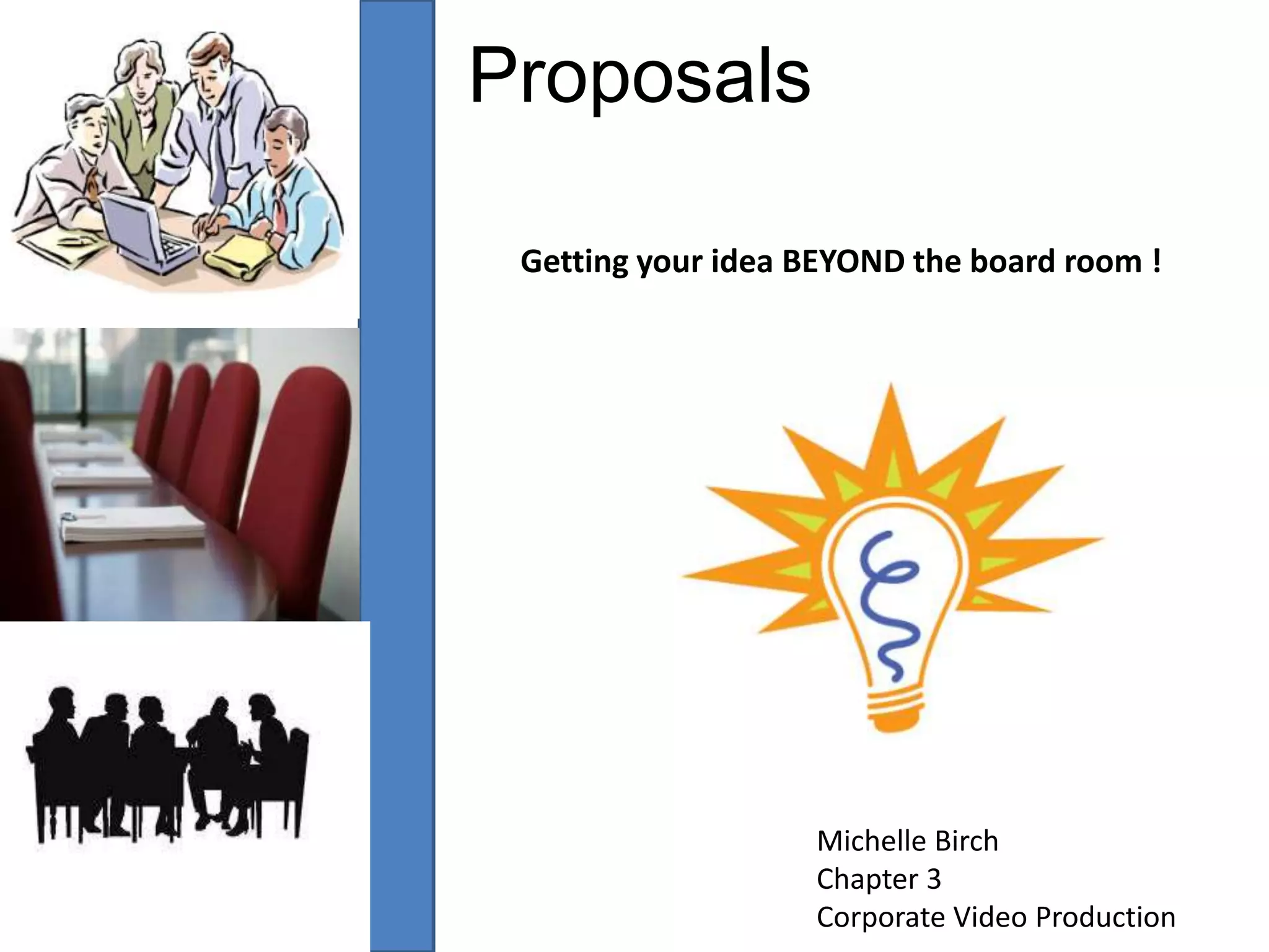 ProposalsGetting your idea BEYOND the board room !Michelle BirchChapter 3Corporate Video Production
