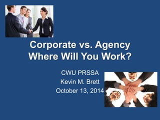 Corporate vs. Agency 
Where Will You Work? 
CWU PRSSA 
Kevin M. Brett 
October 13, 2014 
 