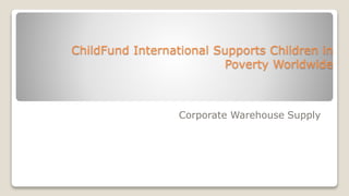 ChildFund International Supports Children in
Poverty Worldwide
Corporate Warehouse Supply
 