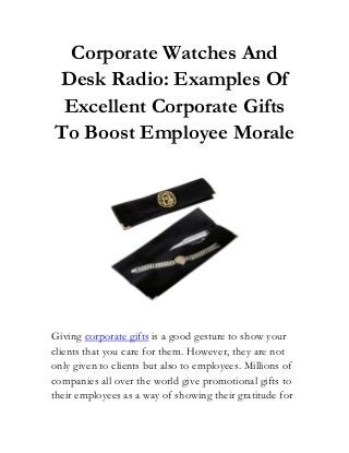 Corporate Watches And
Desk Radio: Examples Of
Excellent Corporate Gifts
To Boost Employee Morale
Giving corporate gifts is a good gesture to show your
clients that you care for them. However, they are not
only given to clients but also to employees. Millions of
companies all over the world give promotional gifts to
their employees as a way of showing their gratitude for
 