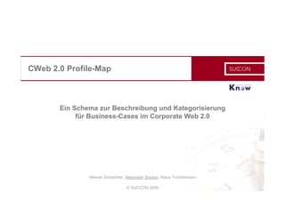 © SUCCON 2009
CWeb 2.0 Profile-Map
Ein Schema zur Beschreibung und Kategorisierung
für Business-Cases im Corporate Web 2.0
Werner Schachner, Alexander Stocker, Klaus Tochtermann
 