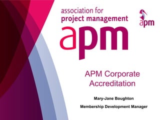 Mary-Jane Boughton
Membership Development Manager
APM Corporate
Accreditation
 