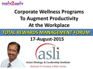 Corporate Wellness Programs
To Augment Productivity
At the Workplace
TOTAL REWARDS MANAGEMENT FORUM
17-August-2015
TOTAL REWARDS MANAGEMENT FORUM
 