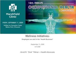 Wellness Initiatives-
 Employers are also in the “Health Business”


             September 11, 2009
                  8:15 AM


Arvid R. “Dick” Tillmar – Health Advocate
 