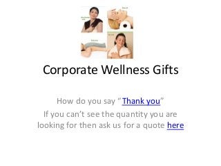 Corporate Wellness Gifts
How do you say “Thank you”
If you can’t see the quantity you are
looking for then ask us for a quote here
 