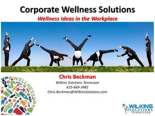 Corporate Wellness Solutions 
Wellness Ideas in the Workplace 
Chris Beckman 
Wilkins Solutions Tennessee 
615-669-3481 
Chris.Beckman@WilkinsSolutions.com 
 