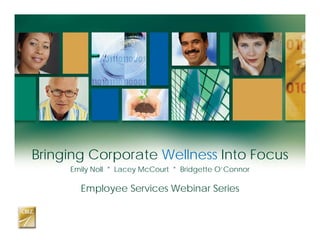 Bringing Corporate Wellness Into Focus
Emily Noll * Lacey McCourt * Bridgette O’Connor
Employee Services Webinar Series
 