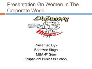 Presentation On Women In The Corporate World Presented By:- Bhanwar Singh MBA 4th Sem Krupanidhi Business School 