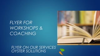 FLYER FOR
WORKSHOPS &
COACHING
FLYER ON OUR SERVICES
OYSTER SOLUTIONS

 